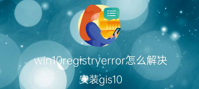 win10registryerror怎么解决 安装gis10.2出现1311错误怎么处理？